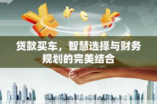 阿莲贷款买车，智慧选择与财务规划的完美结合