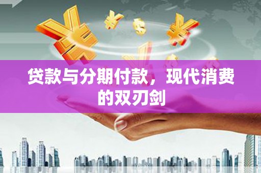 阿莲贷款与分期付款，现代消费的双刃剑