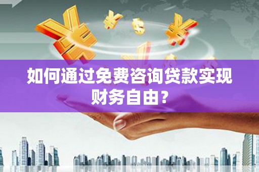 阿莲如何通过免费咨询贷款实现财务自由？
