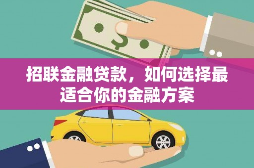 阿莲招联金融贷款，如何选择最适合你的金融方案