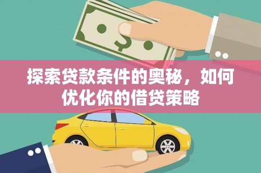 阿莲探索贷款条件的奥秘，如何优化你的借贷策略