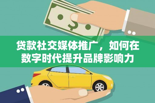 阿莲贷款社交媒体推广，如何在数字时代提升品牌影响力