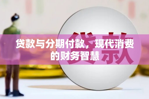 阿莲贷款与分期付款，现代消费的财务智慧