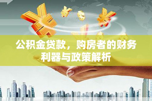 阿莲公积金贷款，购房者的财务利器与政策解析