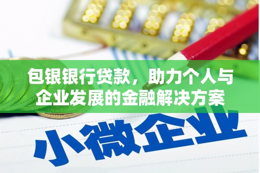 阿莲包银银行贷款，助力个人与企业发展的金融解决方案