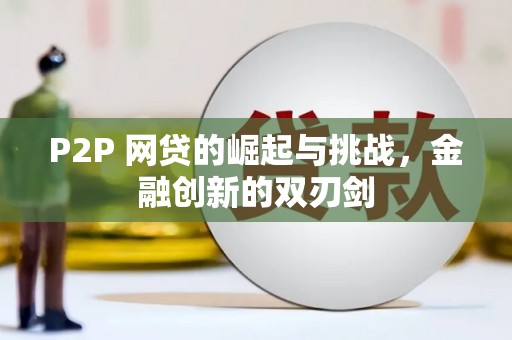 阿莲P2P 网贷的崛起与挑战，金融创新的双刃剑
