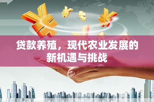阿莲贷款养殖，现代农业发展的新机遇与挑战