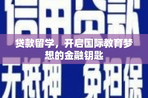 阿莲贷款留学，开启国际教育梦想的金融钥匙
