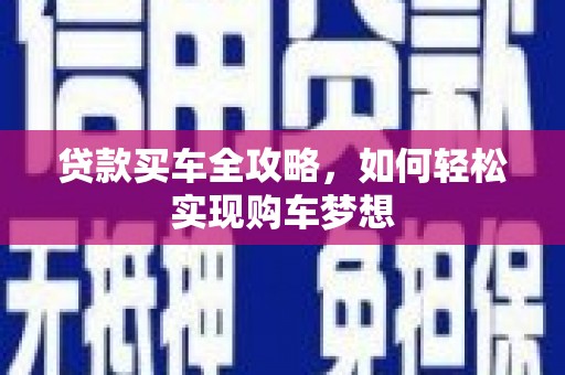 阿莲贷款买车全攻略，如何轻松实现购车梦想