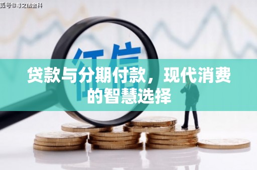 阿莲贷款与分期付款，现代消费的智慧选择