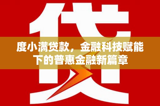 阿莲度小满贷款，金融科技赋能下的普惠金融新篇章