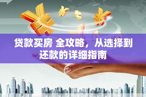 阿莲贷款买房 全攻略，从选择到还款的详细指南