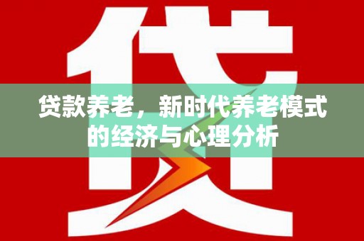 阿莲贷款养老，新时代养老模式的经济与心理分析