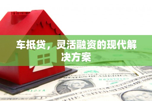 阿莲车抵贷，灵活融资的现代解决方案