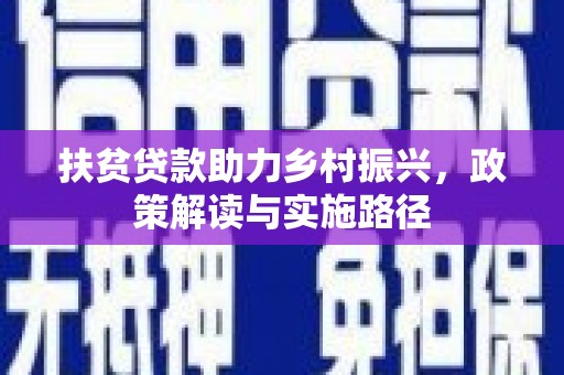 阿莲扶贫贷款助力乡村振兴，政策解读与实施路径