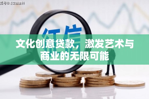阿莲文化创意贷款，激发艺术与商业的无限可能