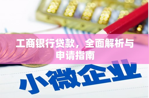 阿莲工商银行贷款，全面解析与申请指南