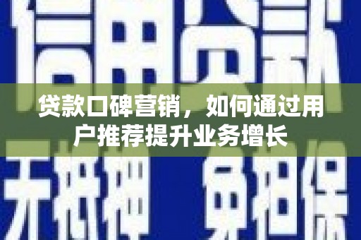 阿莲贷款口碑营销，如何通过用户推荐提升业务增长