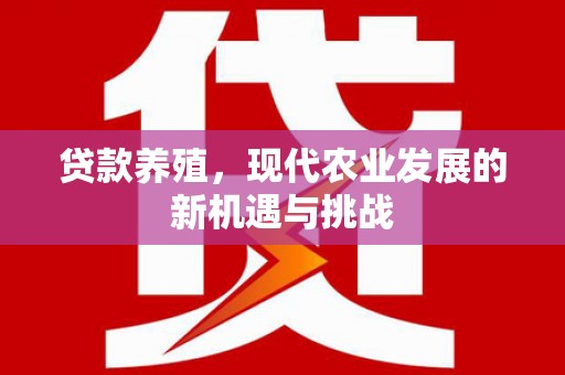 阿莲贷款养殖，现代农业发展的新机遇与挑战