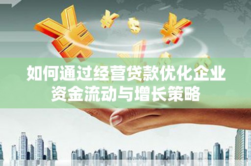 阿莲如何通过经营贷款优化企业资金流动与增长策略