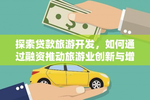 阿莲探索贷款旅游开发，如何通过融资推动旅游业创新与增长