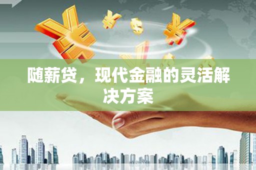 阿莲随薪贷，现代金融的灵活解决方案
