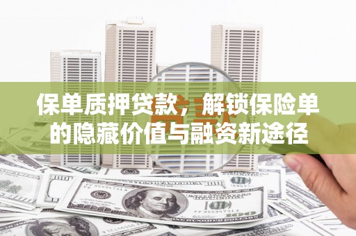 阿莲保单质押贷款，解锁保险单的隐藏价值与融资新途径
