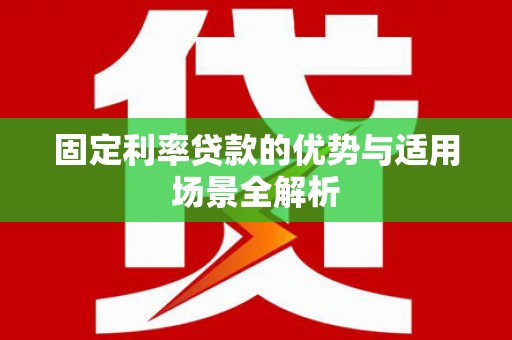 阿莲固定利率贷款的优势与适用场景全解析