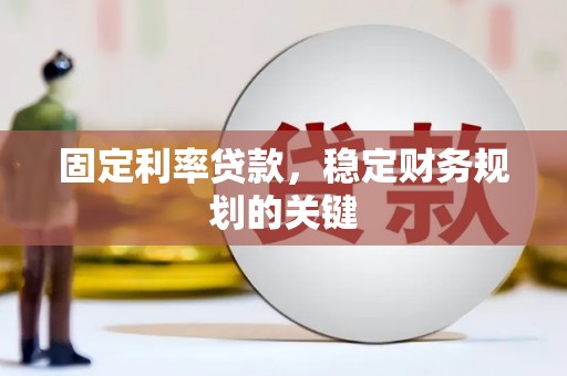 阿莲固定利率贷款，稳定财务规划的关键