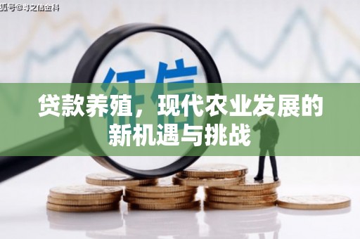 阿莲贷款养殖，现代农业发展的新机遇与挑战