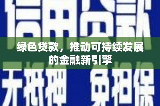 阿莲绿色贷款，推动可持续发展的金融新引擎