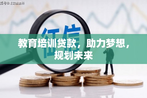 阿莲教育培训贷款，助力梦想，规划未来