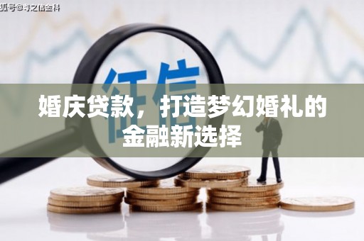 阿莲婚庆贷款，打造梦幻婚礼的金融新选择