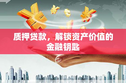 阿莲质押贷款，解锁资产价值的金融钥匙