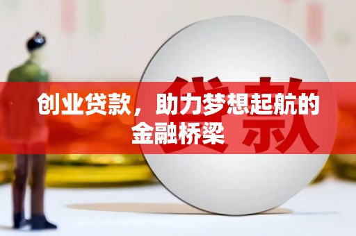 阿莲创业贷款，助力梦想起航的金融桥梁