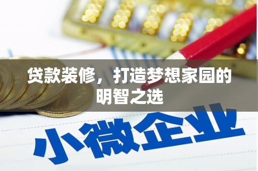 阿莲贷款装修，打造梦想家园的明智之选