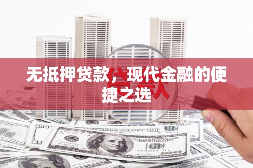 阿莲无抵押贷款，现代金融的便捷之选