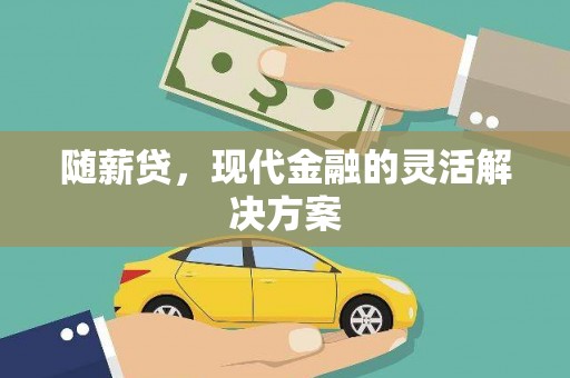 阿莲随薪贷，现代金融的灵活解决方案