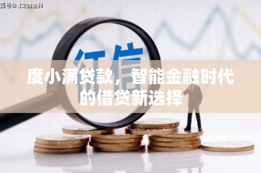阿莲度小满贷款，智能金融时代的借贷新选择