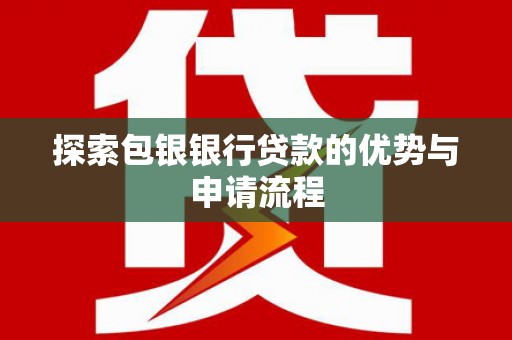 阿莲探索包银银行贷款的优势与申请流程