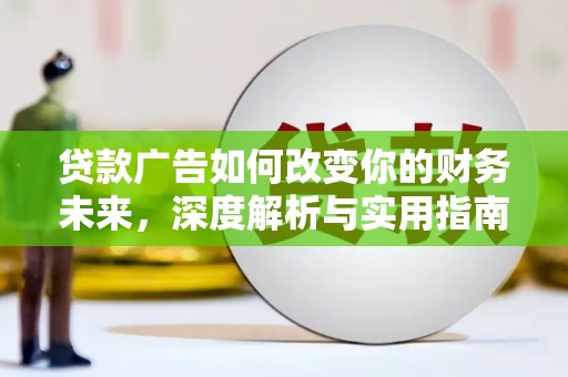 阿莲贷款广告如何改变你的财务未来，深度解析与实用指南