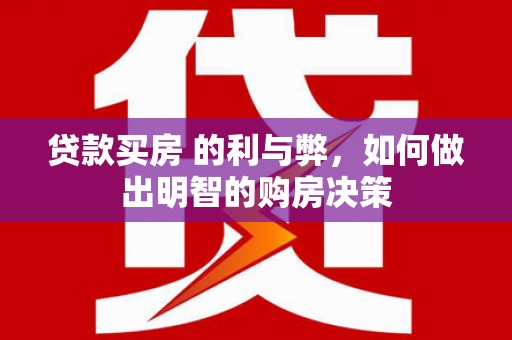 阿莲贷款买房 的利与弊，如何做出明智的购房决策
