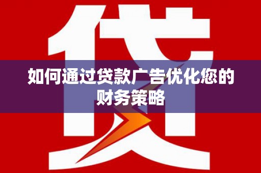阿莲如何通过贷款广告优化您的财务策略