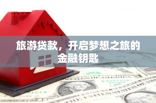 阿莲旅游贷款，开启梦想之旅的金融钥匙