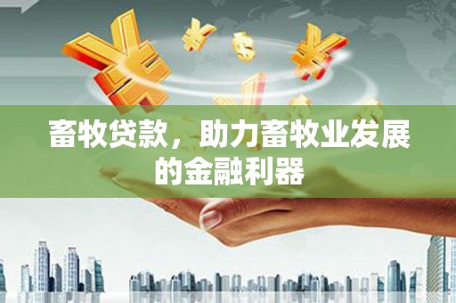 阿莲畜牧贷款，助力畜牧业发展的金融利器