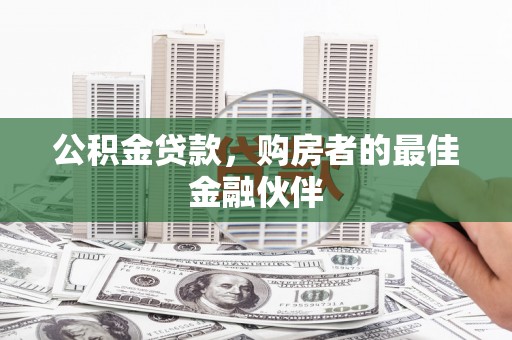 阿莲公积金贷款，购房者的最佳金融伙伴