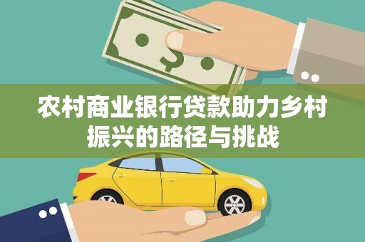 阿莲农村商业银行贷款助力乡村振兴的路径与挑战