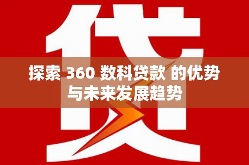 阿莲探索 360 数科贷款 的优势与未来发展趋势
