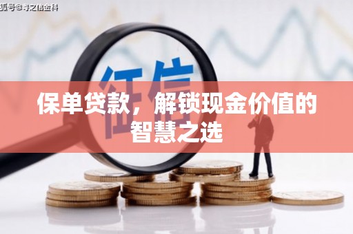 阿莲保单贷款，解锁现金价值的智慧之选