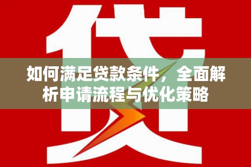 阿莲如何满足贷款条件，全面解析申请流程与优化策略